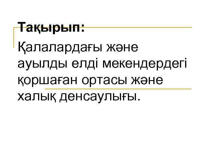 Тақырып: Қалалардағы және ауылды елді мекендердегі қоршаған ортасы және халық денсаулығы. 