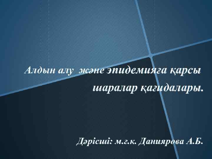 Алдын алу және эпидемияға қарсы шаралар қағидалары. Дәрісші: м. ғ. к. Даниярова А. Б.