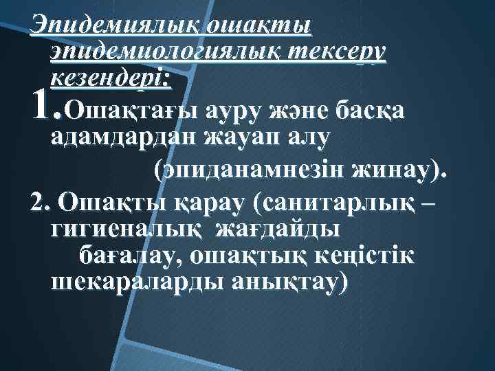 Эпидемиялық ошақты эпидемиологиялық тексеру кезеңдері: Ошақтағы ауру және басқа адамдардан жауап алу (эпиданамнезін жинау).