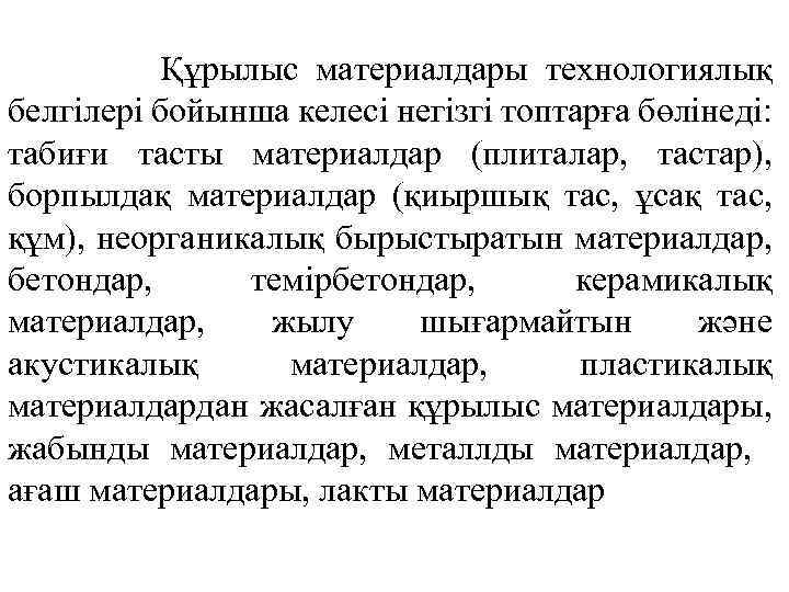 Құрылыс материалдары технологиялық белгілері бойынша келесі негізгі топтарға бөлінеді: табиғи тасты материалдар (плиталар, тастар),