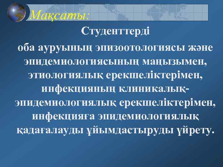 Мақсаты: Студенттерді оба ауруының эпизоотологиясы және эпидемиологиясының маңызымен, этиологиялық ерекшеліктерімен, инфекцияның клиникалықэпидемиологиялық ерекшеліктерімен, инфекцияға