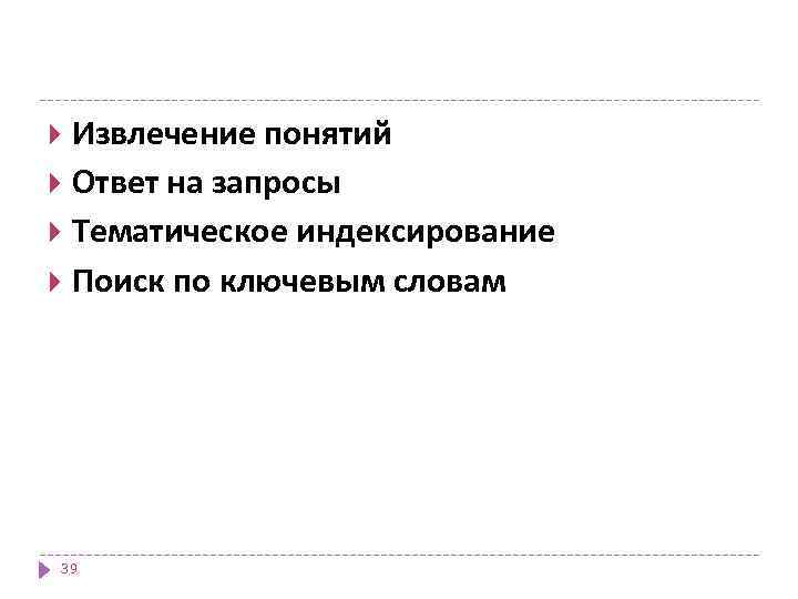 Извлечение понятий Ответ на запросы Тематическое индексирование Поиск по ключевым словам 39 