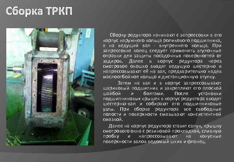 Сборка ТРКП Сборку редуктора начинают с запрессовки в его корпус наружного кольца роликового подшипника,