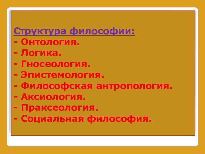 Структура философии: - Онтология. - Логика. - Гносеология. - Эпистемология. - Философская антропология. -