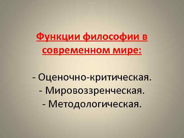Функции философии в современном мире: - Оценочно-критическая. - Мировоззренческая. - Методологическая. 