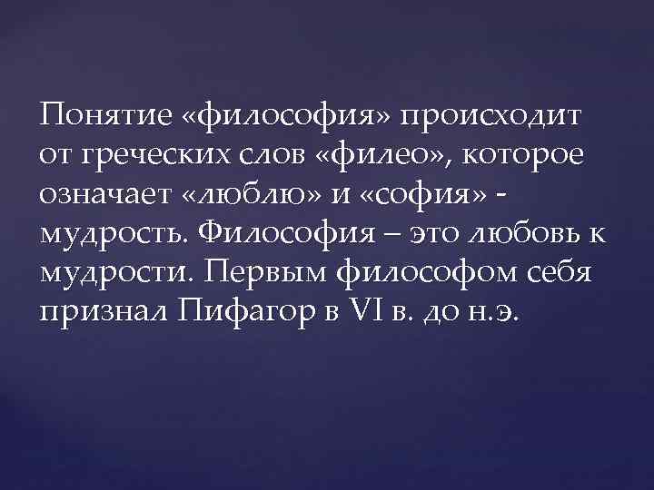Понятие «философия» происходит от греческих слов «филео» , которое означает «люблю» и «софия» мудрость.