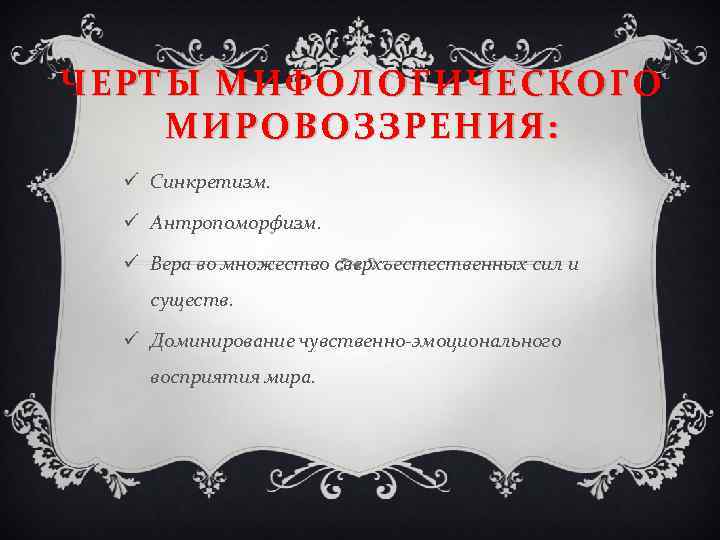 ЧЕРТЫ МИФОЛОГИЧЕСКОГО МИРОВОЗЗРЕНИЯ: ü Синкретизм. ü Антропоморфизм. ü Вера во множество сверхъестественных сил и