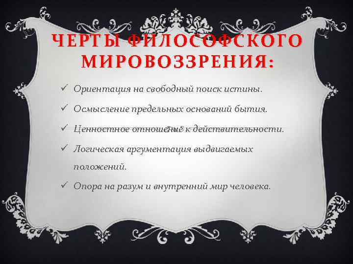 ЧЕРТЫ ФИЛОСОФСКОГО МИРОВОЗЗРЕНИЯ: ü Ориентация на свободный поиск истины. ü Осмысление предельных оснований бытия.