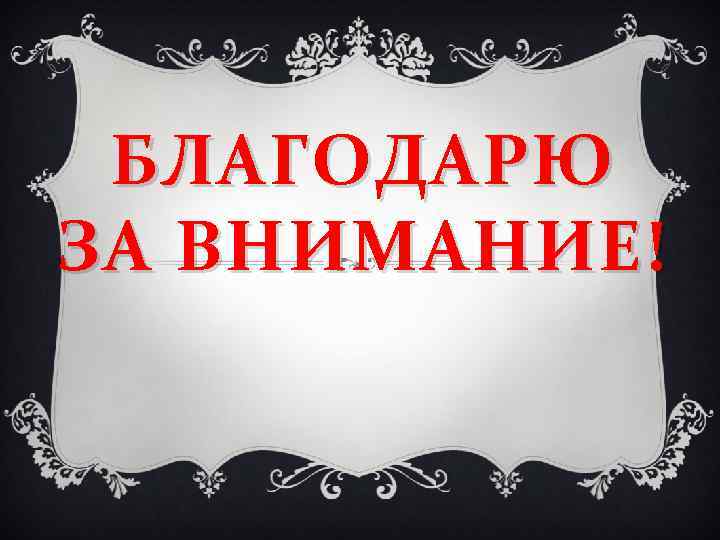 БЛАГОДАРЮ ЗА ВНИМАНИЕ! 
