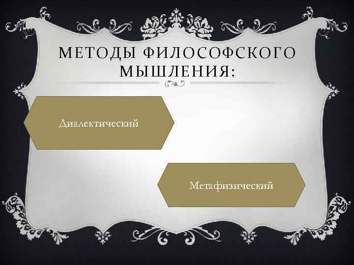 МЕТОДЫ ФИЛОСОФСКОГО МЫШЛЕНИЯ: Диалектический Метафизический 