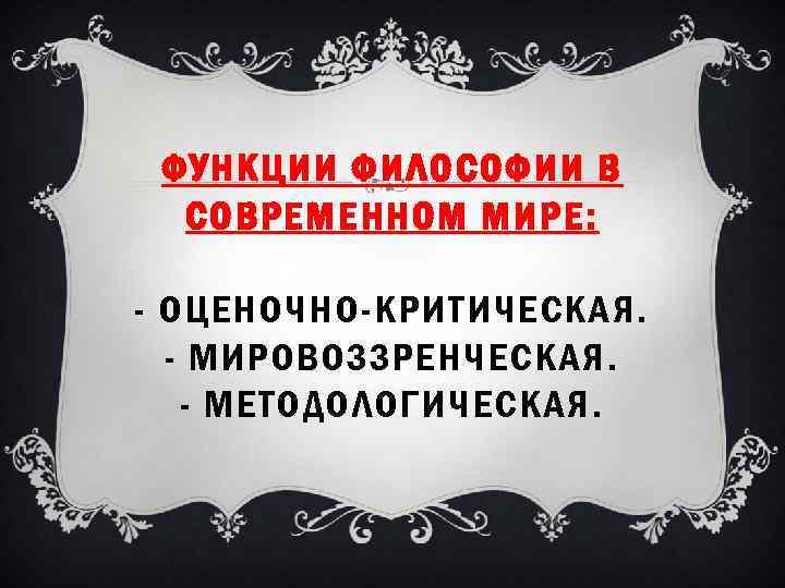 ФУНКЦИИ ФИЛОСОФИИ В СОВРЕМЕННОМ МИРЕ: - ОЦЕНОЧНО-КРИТИЧЕСКАЯ. - МИРОВОЗЗРЕНЧЕСКАЯ. - МЕТОДОЛОГИЧЕСКАЯ. 