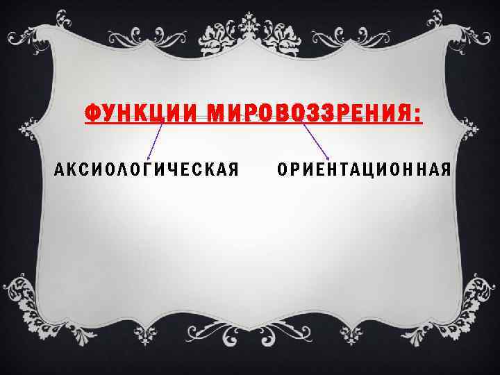 ФУНКЦИИ МИРОВОЗЗРЕНИЯ: АКСИОЛОГИЧЕСКАЯ ОРИЕНТАЦИОННАЯ 