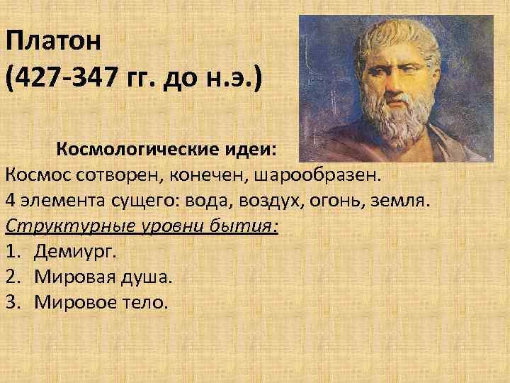 Платон (427 -347 гг. до н. э. ) Космологические идеи: Космос сотворен, конечен, шарообразен.