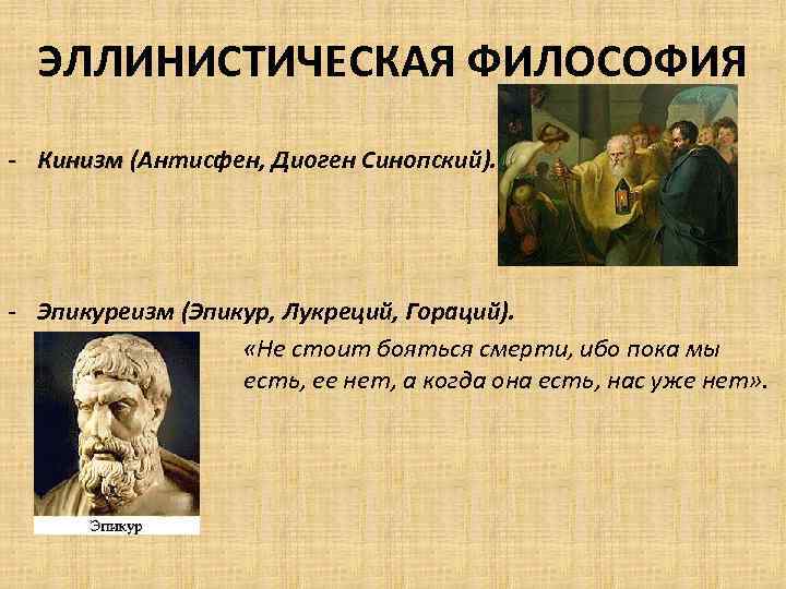 ЭЛЛИНИСТИЧЕСКАЯ ФИЛОСОФИЯ - Кинизм (Антисфен, Диоген Синопский). - Эпикуреизм (Эпикур, Лукреций, Гораций). «Не стоит
