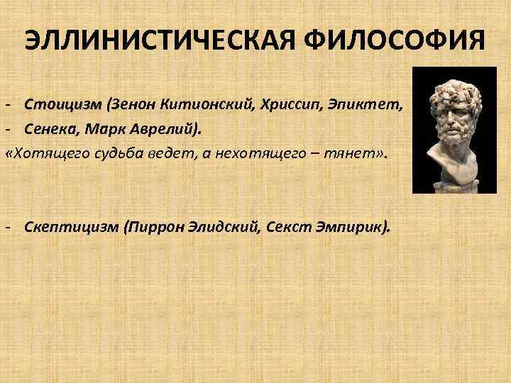 ЭЛЛИНИСТИЧЕСКАЯ ФИЛОСОФИЯ - Стоицизм (Зенон Китионский, Хриссип, Эпиктет, - Сенека, Марк Аврелий). «Хотящего судьба