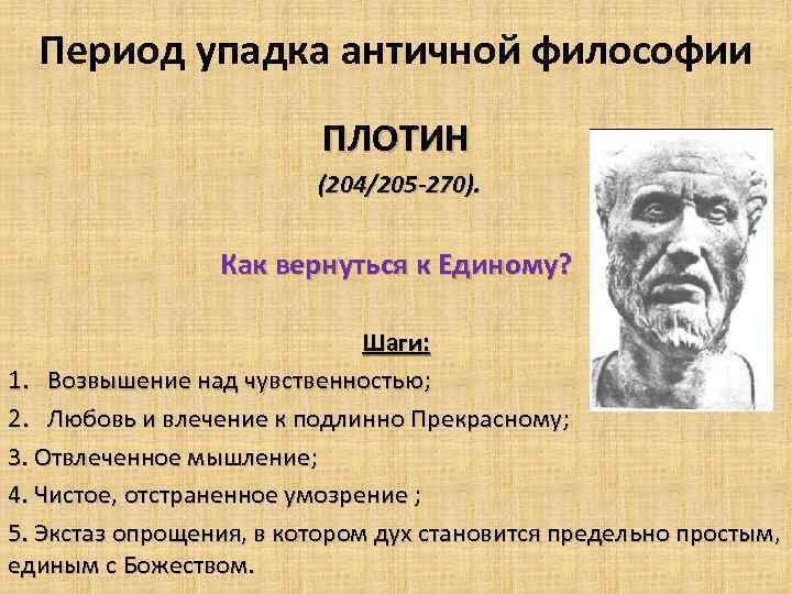 Период упадка античной философии ПЛОТИН (204/205 -270). Как вернуться к Единому? Шаги: 1. Возвышение