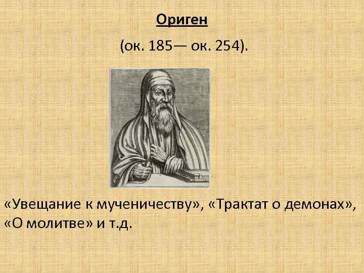 Ориген (ок. 185— ок. 254). «Увещание к мученичеству» , «Трактат о демонах» , «О