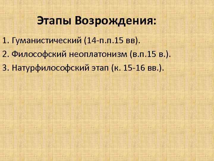 Этапы Возрождения: 1. Гуманистический (14 -п. п. 15 вв). 2. Философский неоплатонизм (в. п.