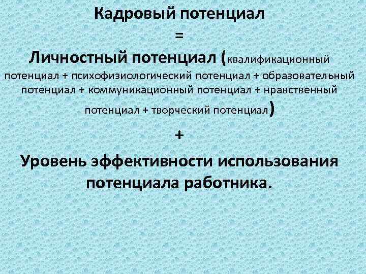 Кадровый потенциал = Личностный потенциал (квалификационный потенциал + психофизиологический потенциал + образовательный потенциал +