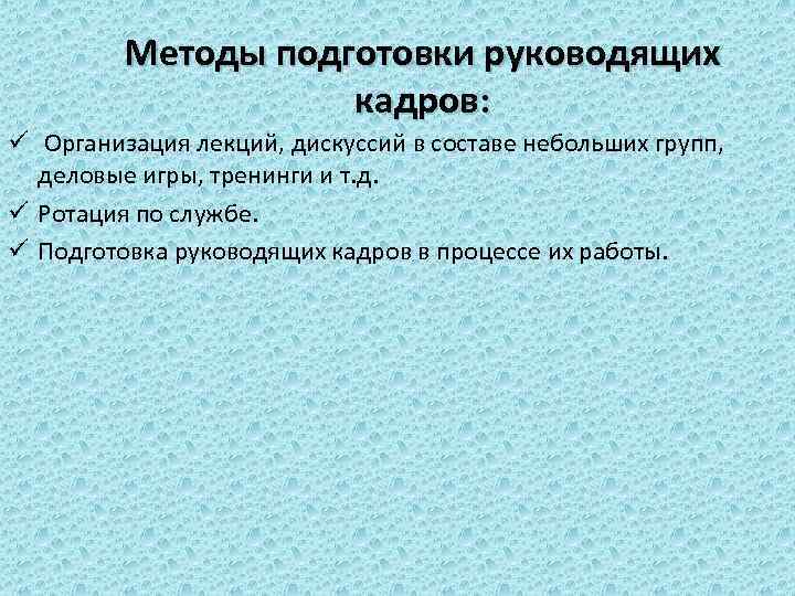 Методы подготовки руководящих кадров: ü Организация лекций, дискуссий в составе небольших групп, деловые игры,