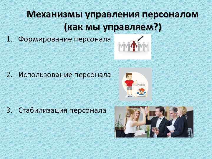 Механизмы управления персоналом (как мы управляем? ) 1. Формирование персонала 2. Использование персонала 3.