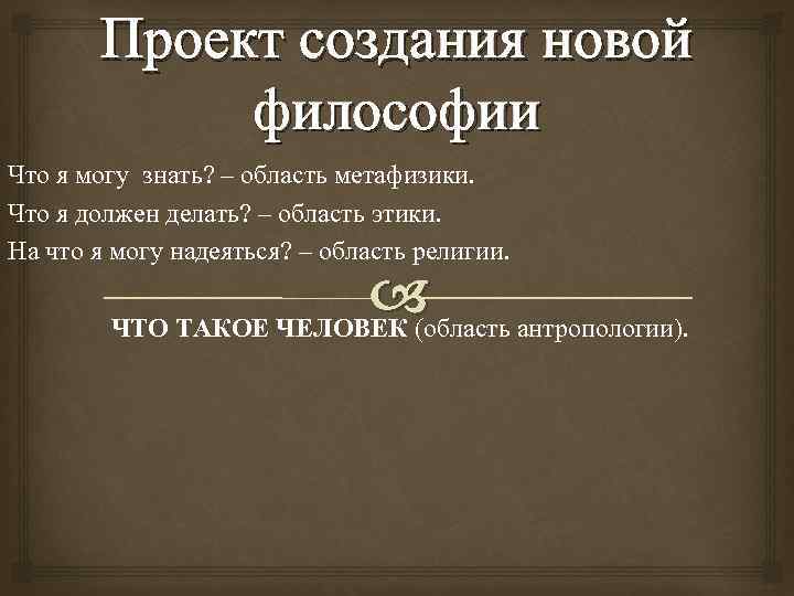 Проект создания новой философии Что я могу знать? – область метафизики. Что я должен