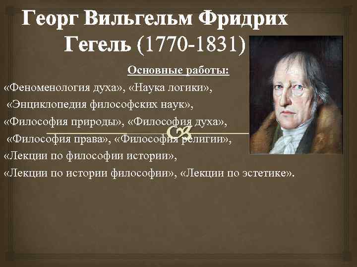 Георг Вильгельм Фридрих Гегель (1770 -1831) Основные работы: «Феноменология духа» , «Наука логики» ,