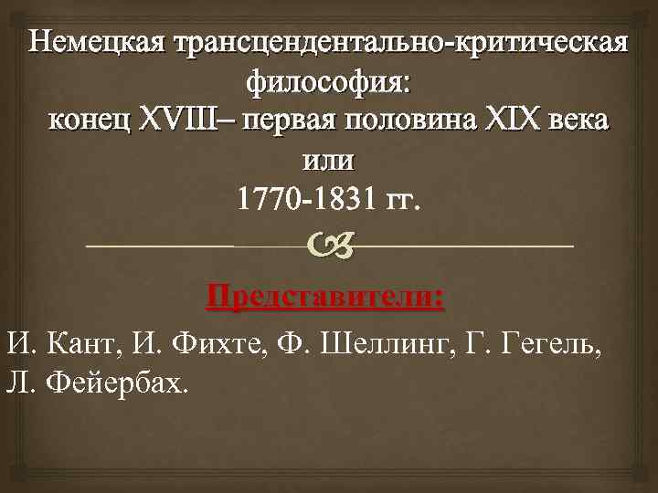 Немецкая трансцендентально-критическая философия: конец XVIII– первая половина XIX века или 1770 -1831 гг. Представители: