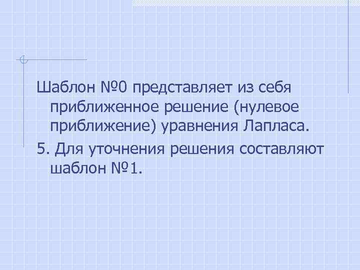 Шаблон № 0 представляет из себя приближенное решение (нулевое приближение) уравнения Лапласа. 5. Для