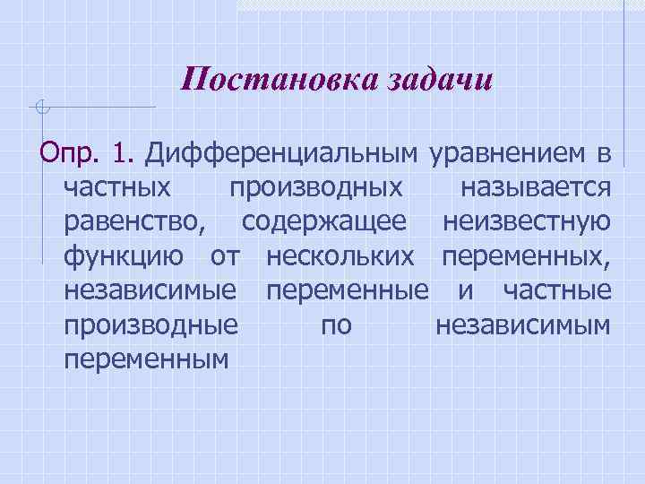 Постановка задачи Опр. 1. Дифференциальным уравнением в частных производных называется равенство, содержащее неизвестную функцию