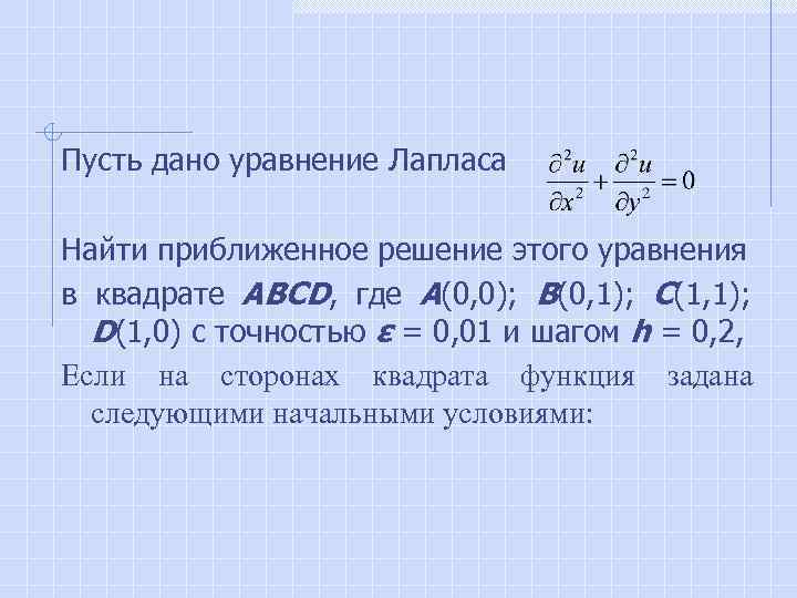 Пусть дано уравнение Лапласа Найти приближенное решение этого уравнения в квадрате АВСD, где А(0,