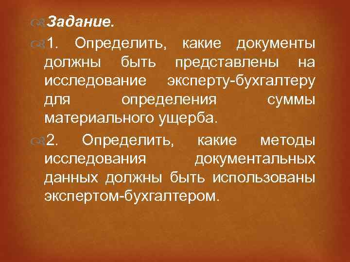  Задание. 1. Определить, какие документы должны быть представлены на исследование эксперту-бухгалтеру для определения