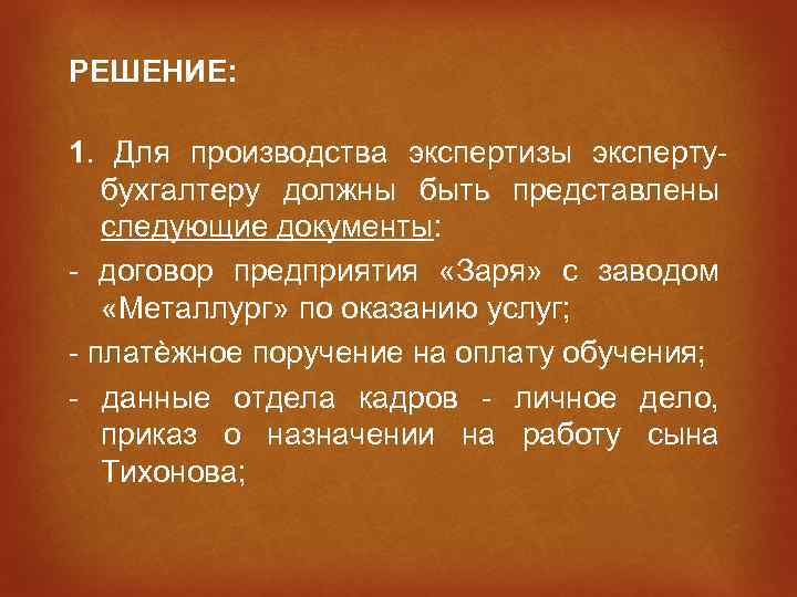 РЕШЕНИЕ: 1. Для производства экспертизы экспертубухгалтеру должны быть представлены следующие документы: - договор предприятия