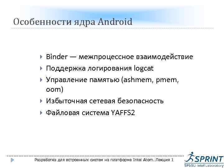 Особенности ядра Android Binder — межпроцессное взаимодействие Поддержка логирования logcat Управление памятью (ashmem, pmem,