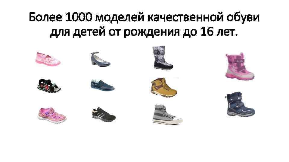 Более 1000 моделей качественной обуви для детей от рождения до 16 лет. 
