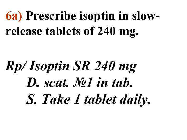 6 а) Prescribe isoptin in slowrelease tablets of 240 mg. Rp/ Isoptin SR 240