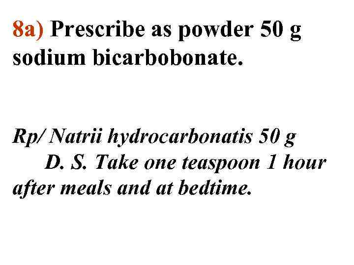 8 а) Prescribe as powder 50 g sodium bicarbobonate. Rp/ Natrii hydrocarbonatis 50 g