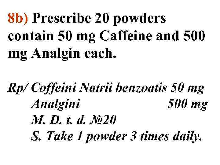 8 b) Prescribe 20 powders contain 50 mg Caffeine and 500 mg Analgin each.