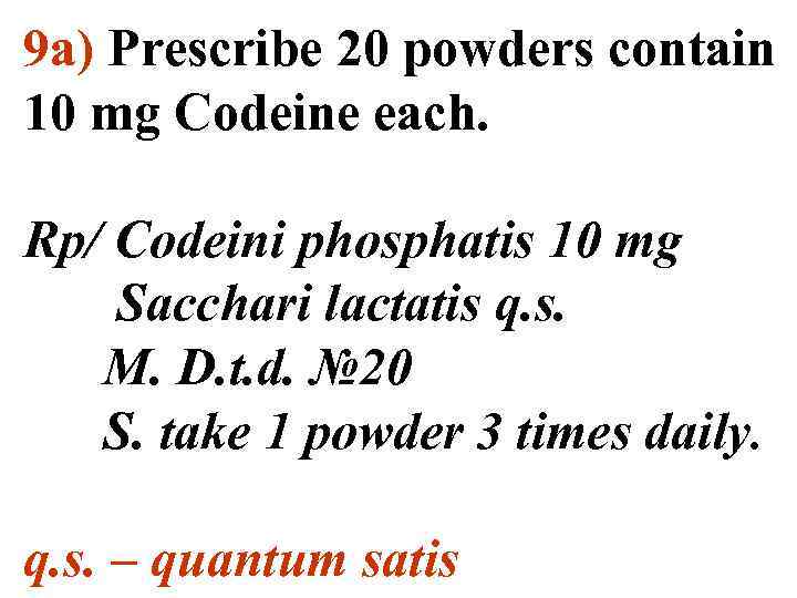 9 а) Prescribe 20 powders contain 10 mg Codeine each. Rp/ Codeini phosphatis 10