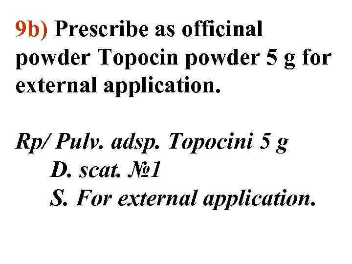 9 b) Prescribe as officinal powder Topocin powder 5 g for external application. Rp/