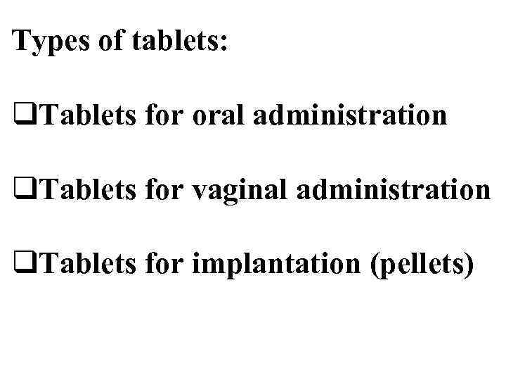 Types of tablets: q. Tablets for oral administration q. Tablets for vaginal administration q.