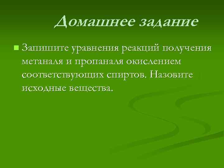 Домашнее задание n Запишите уравнения реакций получения метаналя и пропаналя окислением соответствующих спиртов. Назовите