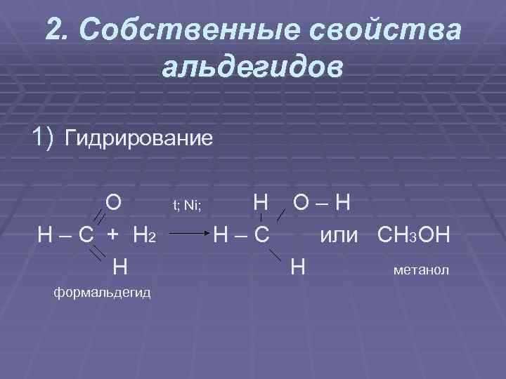 2. Собственные свойства альдегидов 1) Гидрирование O H – C + H 2 H