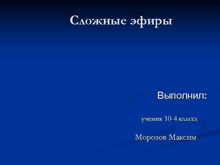 Сложные эфиры Выполнил: ученик 10 -4 класса Морозов Максим 