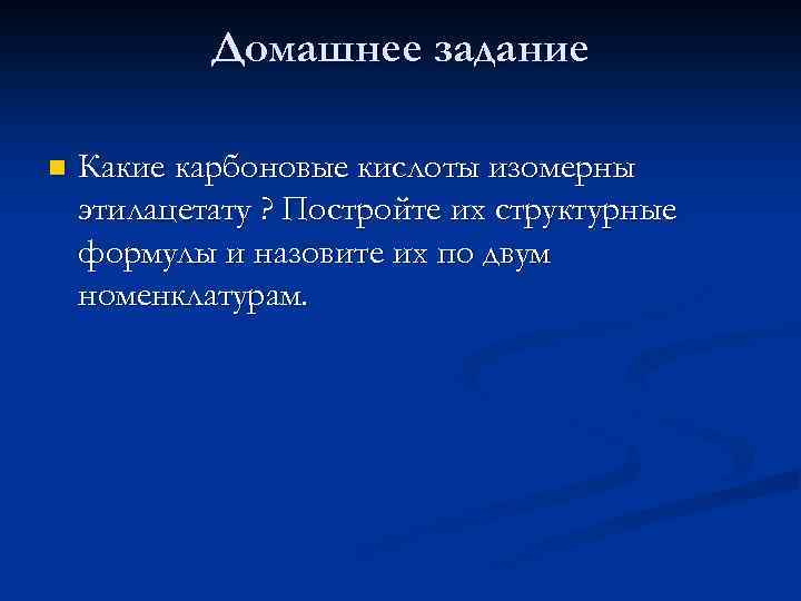 Домашнее задание n Какие карбоновые кислоты изомерны этилацетату ? Постройте их структурные формулы и