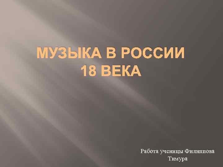 МУЗЫКА В РОССИИ 18 ВЕКА Работа ученицы Филиппова Тимура 
