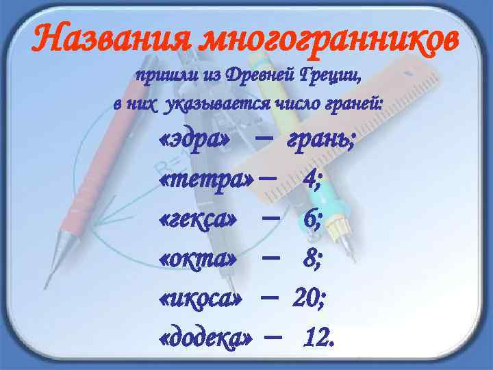 Названия многогранников пришли из Древней Греции, в них указывается число граней: «эдра» грань; «тетра»