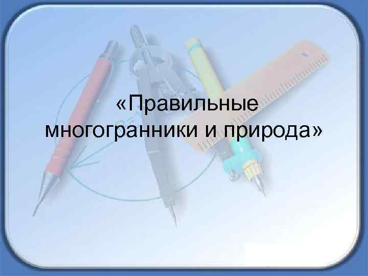  «Правильные многогранники и природа» 