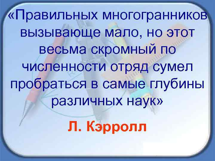  «Правильных многогранников вызывающе мало, но этот весьма скромный по численности отряд сумел пробраться