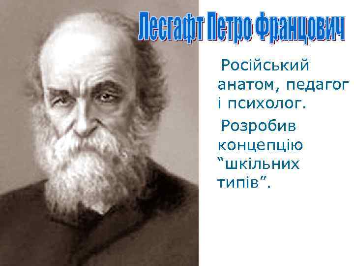 Російський анатом, педагог і психолог. Розробив концепцію “шкільних типів”. 